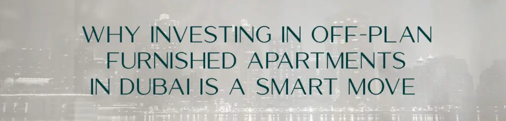 Why Investing in Off-Plan Furnished Apartments in Dubai Is a Smart Move