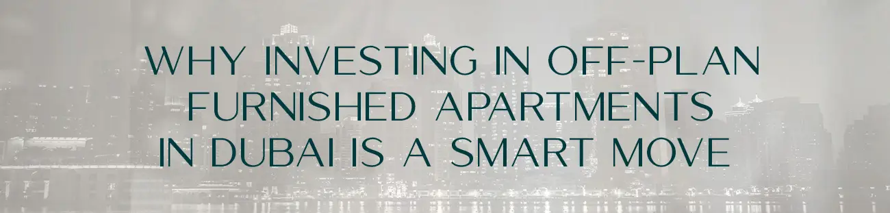 Why Investing in Off-Plan Furnished Apartments in Dubai Is a Smart Move
