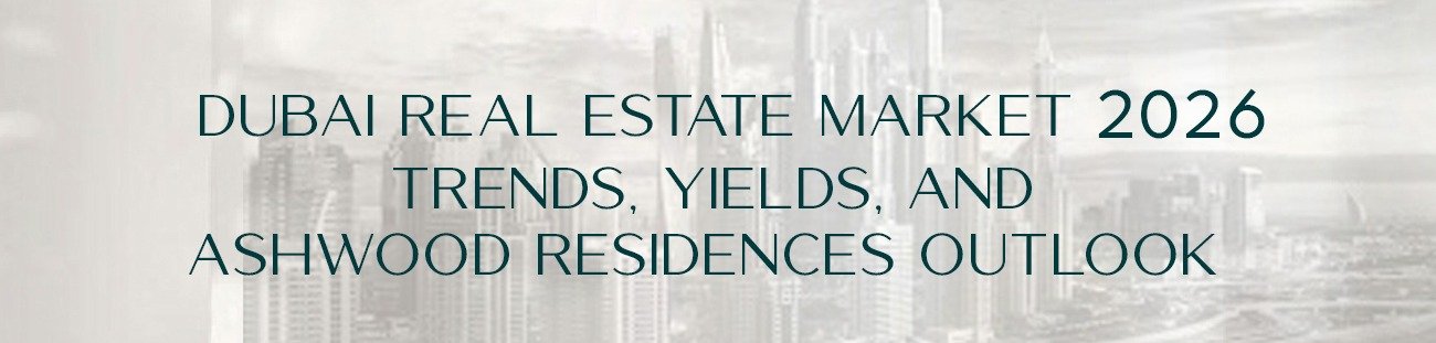 Dubai Real Estate Market 2026: Trends, Yields, and Ashwood Residences Outlook
